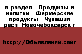  в раздел : Продукты и напитки » Фермерские продукты . Чувашия респ.,Новочебоксарск г.